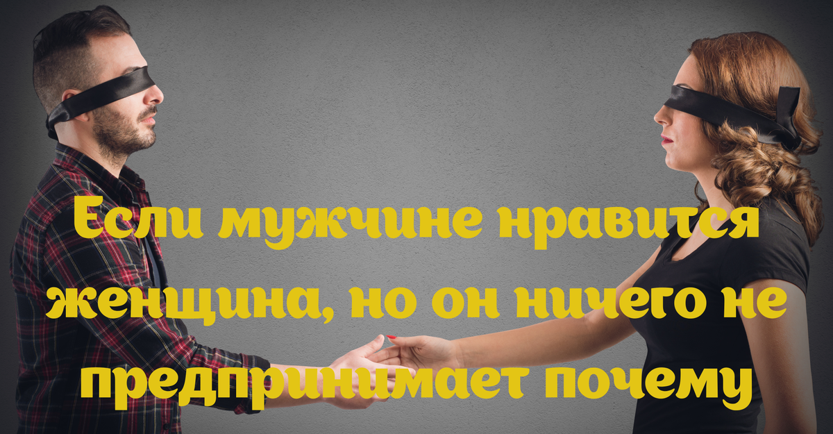 Если мужчине нравится женщина, но он ничего не предпринимает почему