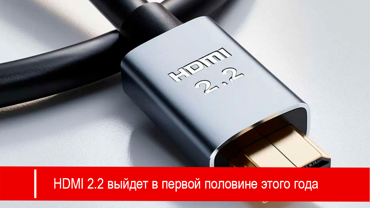 HDMI 2.2 выйдет в первой половине этого года