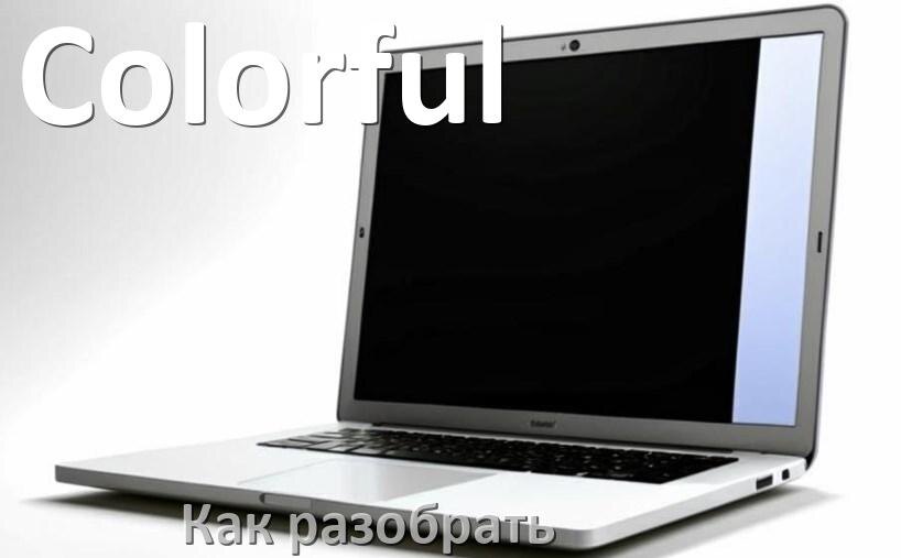
Как разобрать ноутбук Colorful и почистить самому