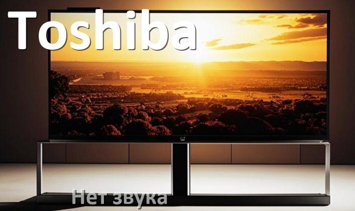 
Почему в телевизоре Toshiba нет звука но есть изображение и что делать