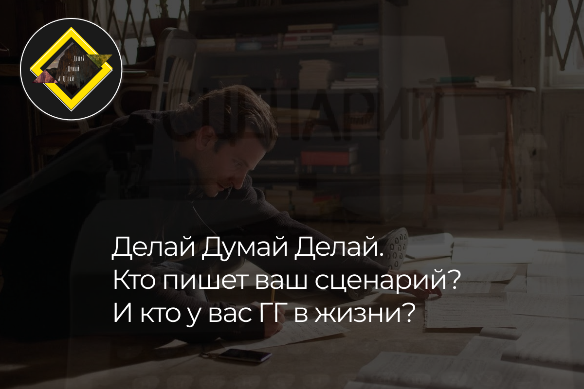 Делай•Думай•Делай "Кто пишет ваш сценарий жизни?" 