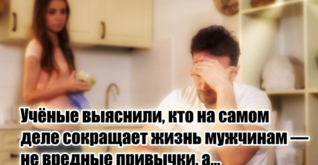 Жизнь мужчинам сокращают не вредные привычки, а чересчур требовательные жены — учёные дали чёткий и понятный расклад
