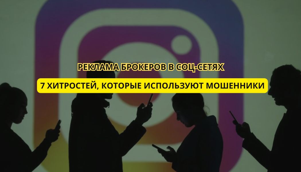 Реклама брокеров в соцсетях: 7 хитростей, которые используют мошенники