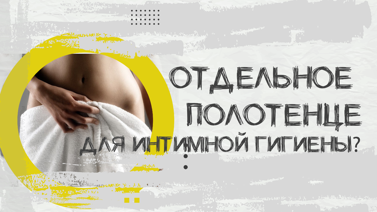 Нужно ли отдельное полотенце для женской интимной гигиены?