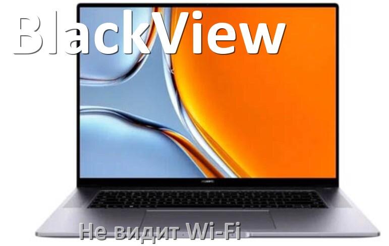 
Почему ноутбук BlackView не подключается к Wi-Fi и не видит сеть