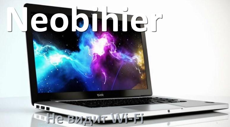 
Почему ноутбук Neobihier не подключается к Wi-Fi и не видит сеть