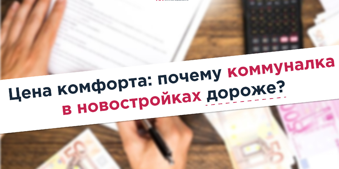 Цена комфорта: почему коммуналка в новостройках дороже?