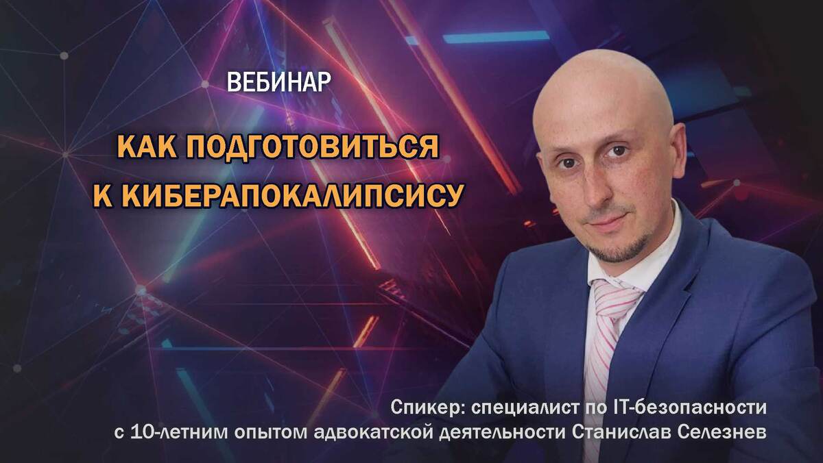 Вебинар специалиста по IT-безопасности Станислава Селезнева о киберапокалипсисе и как к нему подготовиться