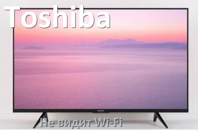 
Почему телевизор Toshiba не видит Wi-Fi и не подключается, что делать