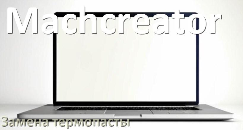 
Как в ноутбуке Machcreator поменять термопасту и сколько нужно наносить