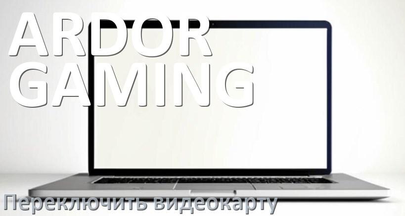 
Как в ноутбуке ARDOR GAMING переключить видеокарту на дискретную или встроенную