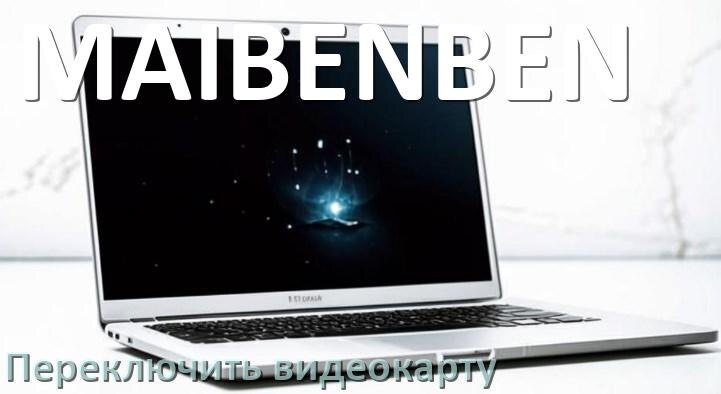 
Как в ноутбуке MAIBENBEN переключить видеокарту на дискретную или встроенную