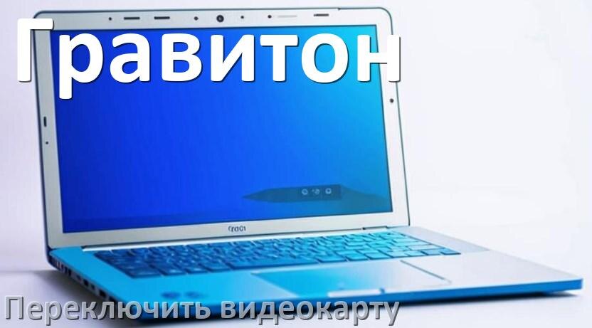 
Как в ноутбуке Гравитон переключить видеокарту на дискретную или встроенную