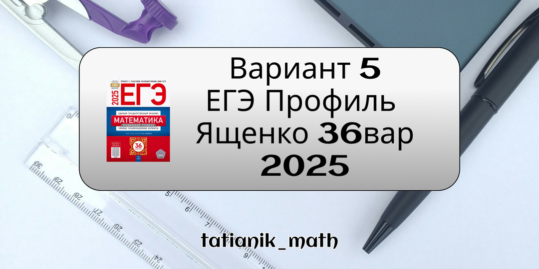 Решение 5 варианта ЕГЭ Профиль из сборника Ященко 2025 36 вариантов