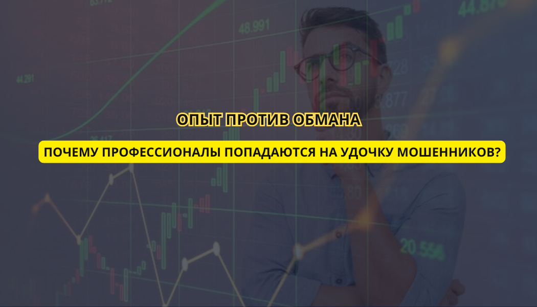 Опыт против обмана: почему профессионалы попадаются на удочку мошенников?