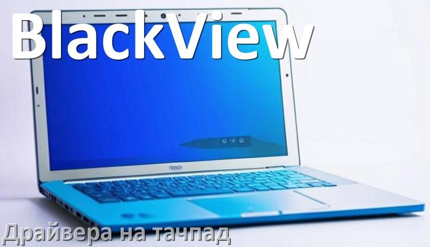 
Драйвера на тачпад для ноутбука BlackView на Windows 10, 11, 7 на 32, 64 бит