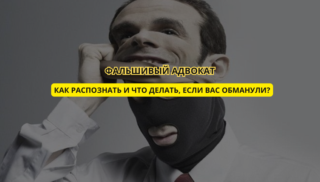 Фальшивый адвокат: как распознать и что делать, если вас обманули?