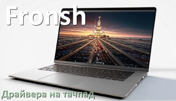 
Драйвера на тачпад для ноутбука Fronsh на Windows 10, 11, 7 на 64, 32 бит