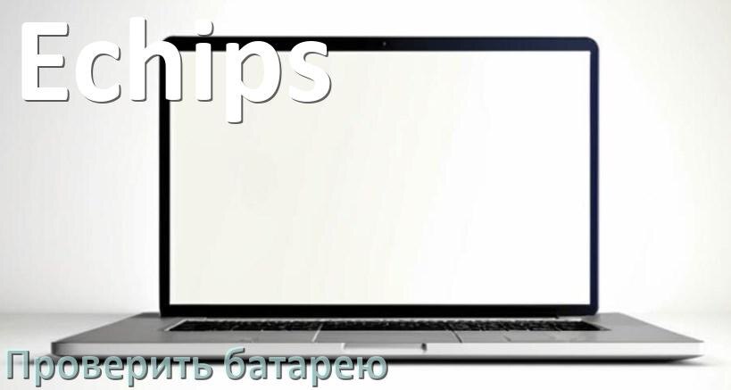 
Как в ноутбуке Echips проверить аккумуляторную батарею узнать ёмкость и состояние
