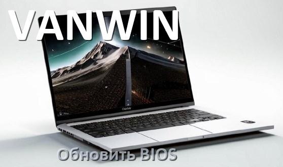 
Как на ноутбуке VANWIN обновить BIOS с флешки и прошить новую версию