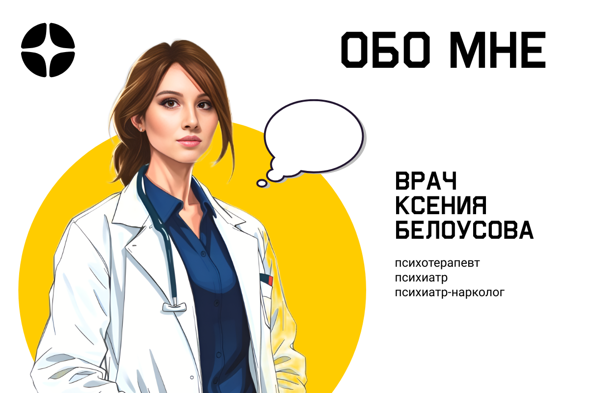Здравствуйте, дорогие друзья!  

Меня зовут Ксения Белоусова, и я — врач-психиатр, нарколог и психотерапевт. Если вы заглянули на эту страницу, возможно, вы ищете ответы на вопросы, которые давно вас тревожат, или пытаетесь найти поддержку для себя или своих близких. Хочу сказать вам сразу: вы сделали важный шаг, просто оказавшись здесь.  