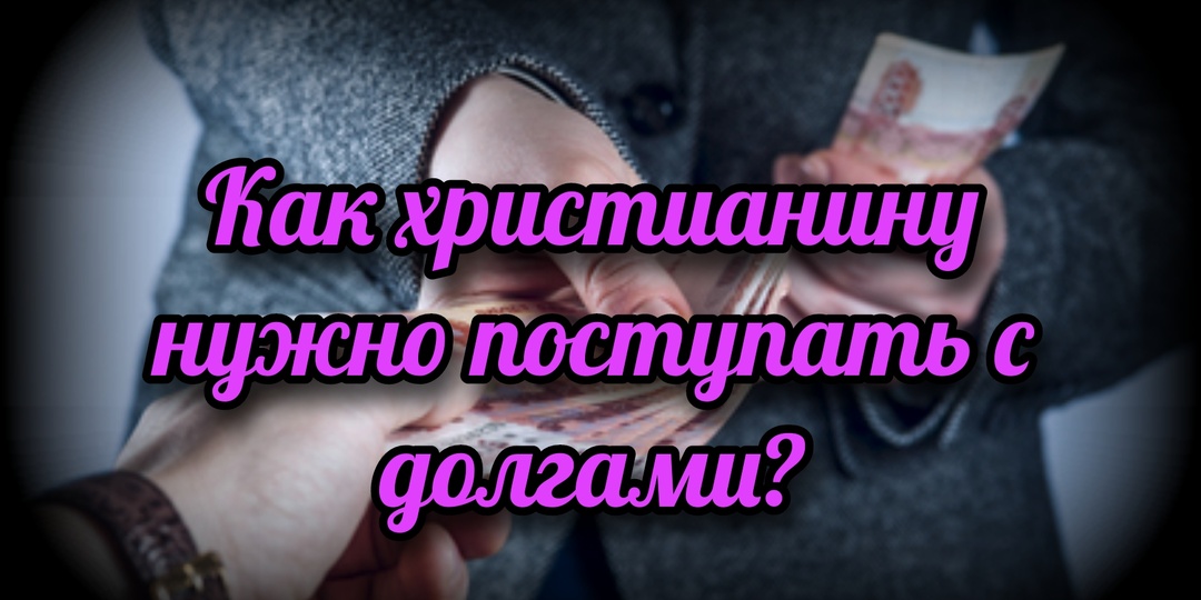 Как христианину нужно поступать с долгами?