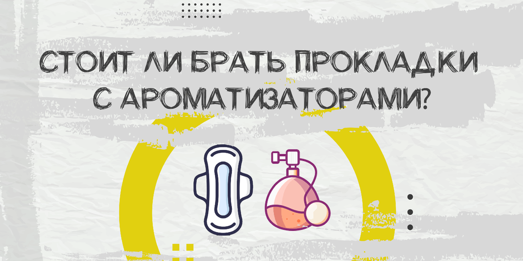 Безопасны ли прокладки с ароматизаторами?
