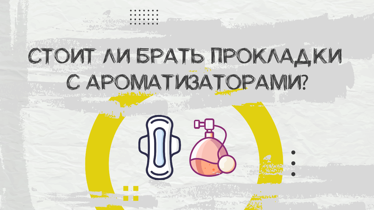 Что использовать: прокладки с ароматизатором или без?