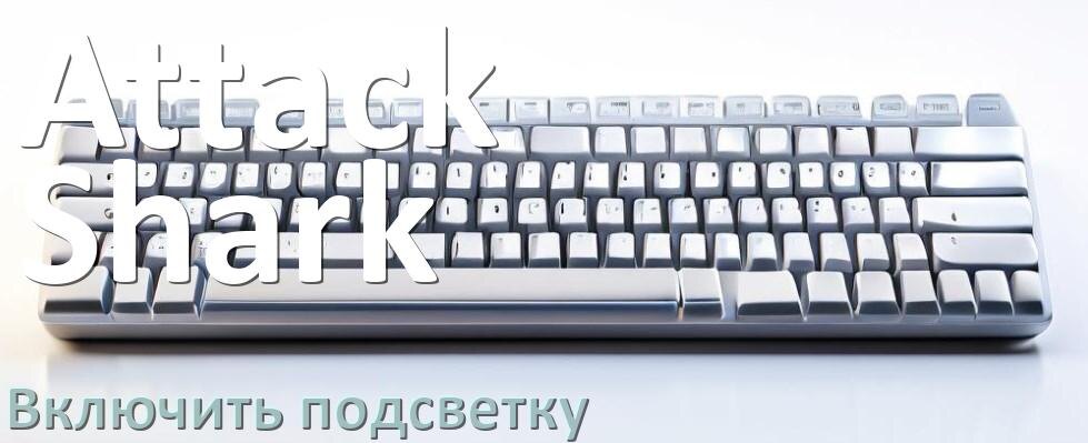 
Как на клавиатуре Attack Shark включить подсветку и настроить или поменять цвет