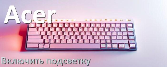 
Как на клавиатуре Acer включить подсветку и настроить или поменять цвет
