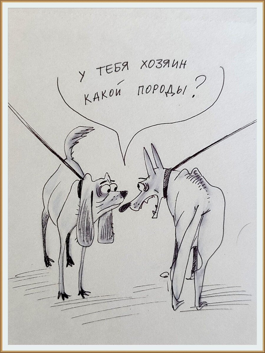 КАРИКАТУРА ОТ ХУДОЖНИЦЫ АНАСТАСИИ НИЛЬСКОЙ "  У ТЕБЯ ХОЗЯИН КАКОЙ ПОРОДЫ "
