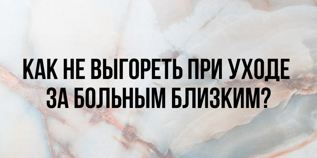 Как не выгореть при уходе за больным близким?