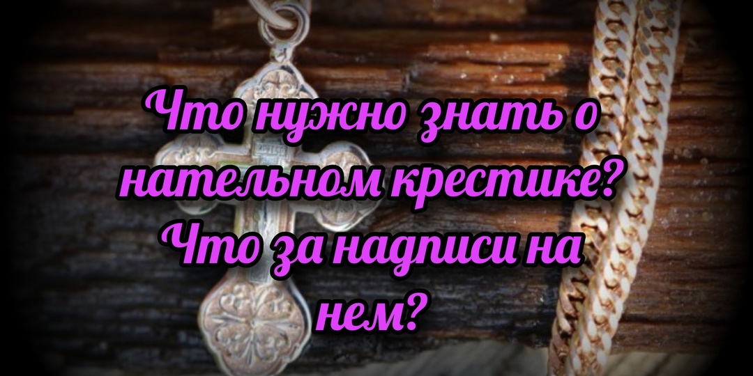 Что нужно знать о нательном крестике? Что за надписи на нем?