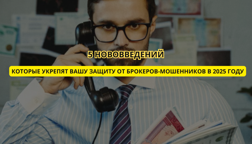 5 нововведений, которые укрепят вашу защиту от брокеров-мошенников в 2025 году