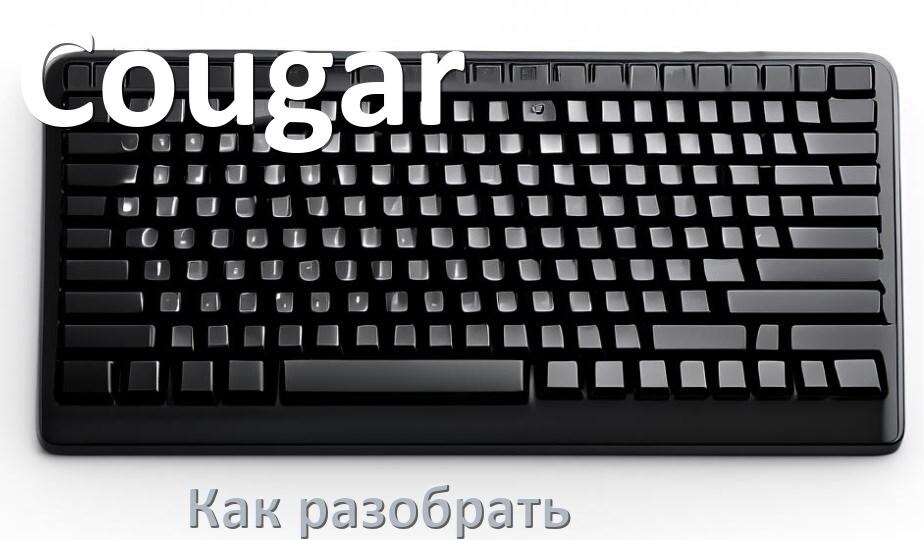 
Как разобрать клавиатуру Cougar и почистить