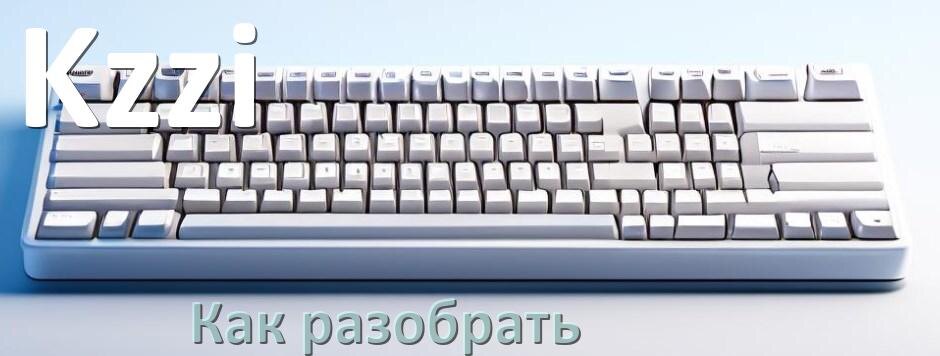 
Как разобрать клавиатуру Kzzi и почистить