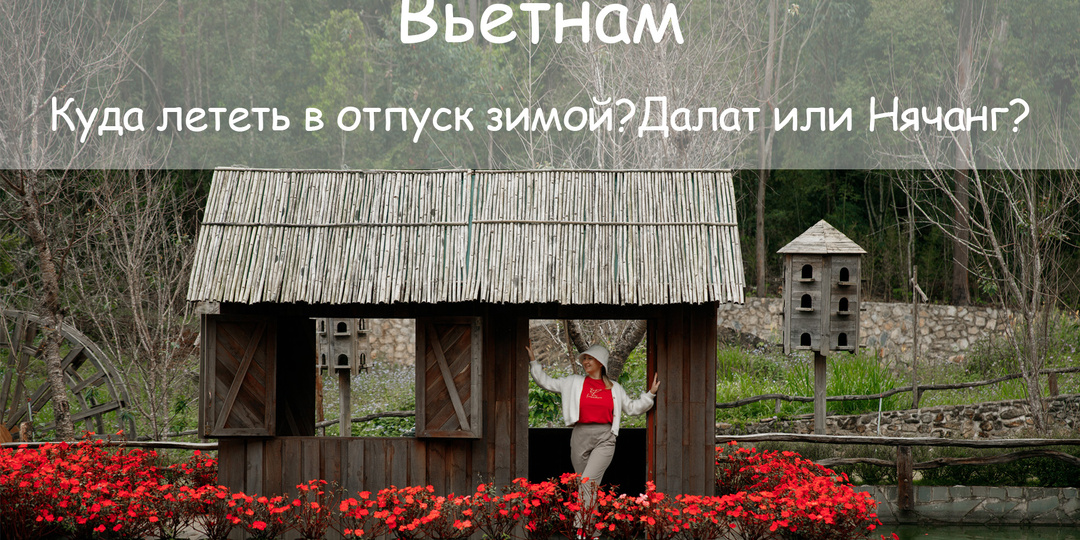 Куда лучше поехать в отпуск зимой? В Нячанг или Далат?