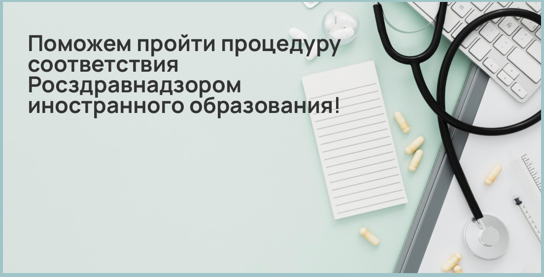 Поможем пройти процедуру соответствия Росздравнадзором иностранного образования!
