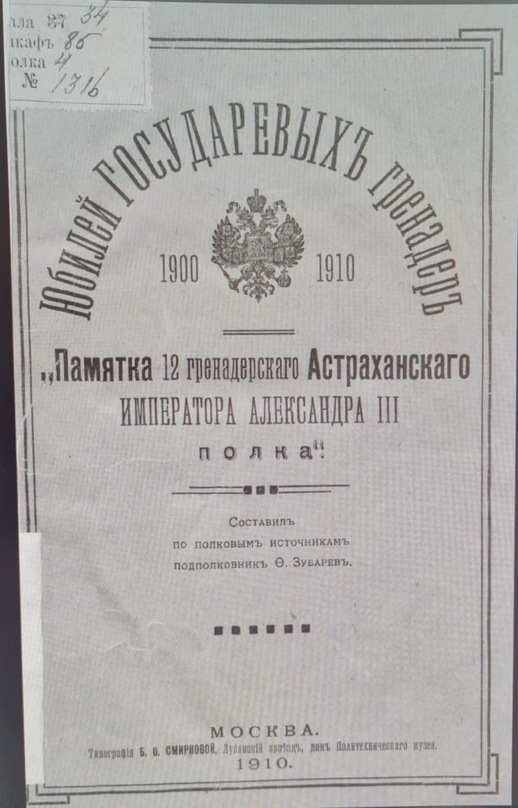Зубарев Ф.И. Памятка 12 гренадерского Астраханского Императора Александра III полка / Сост. по полковым источникам подполк. Ф. Зубарев. — Москва : типо-лит. Б.О. Смирновой, 1910. — 120 с. ил.; 21. — (Юбилей государевых гренадер. 1900-1910). https://rusneb.ru/catalog/000200_000018_v19_rc_2063191/