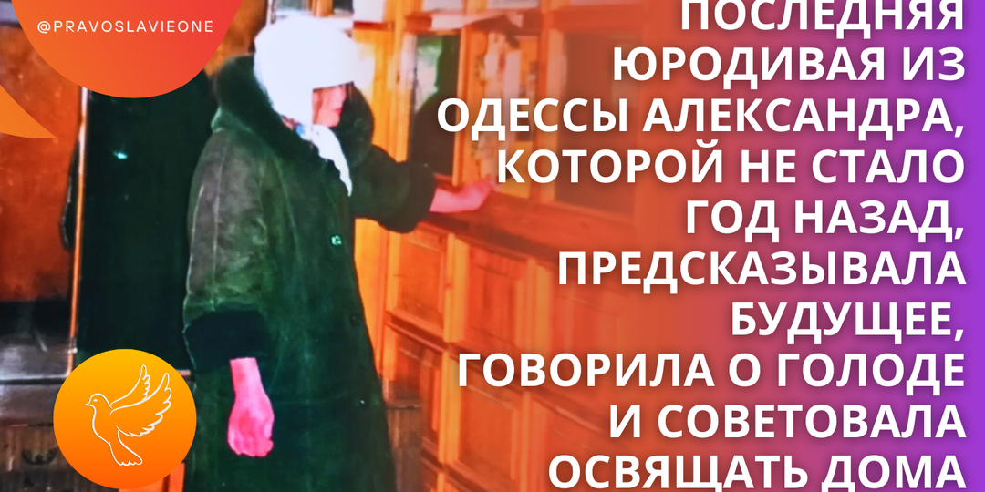 Последняя юродивая из Одессы Александра, которой не стало год назад, предскала будущее, говорила о голоде и советовала освящать дома