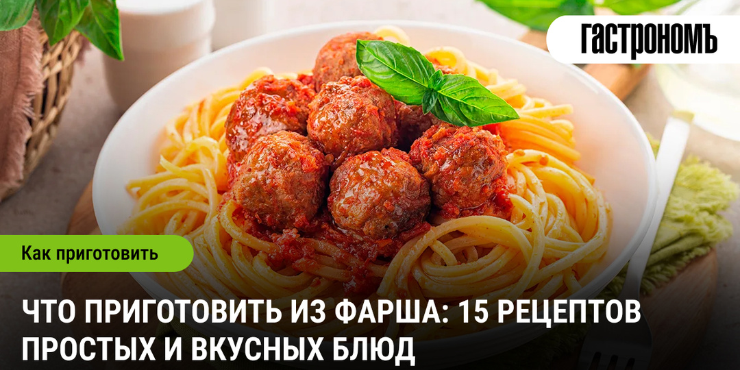 Что приготовить из фарша: 15 рецептов простых и вкусных блюд