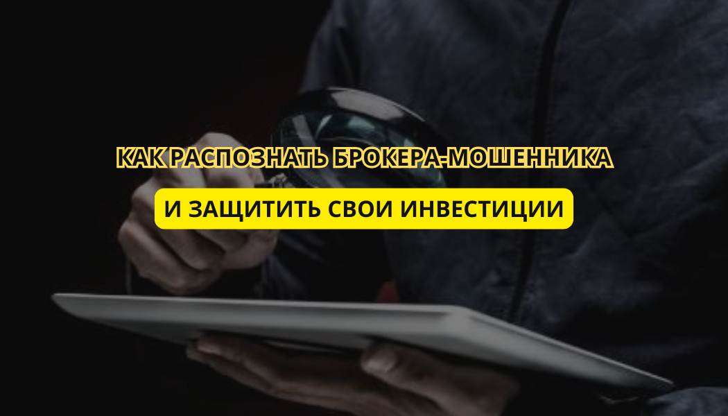 Как распознать брокера-мошенника и защитить свои инвестиции