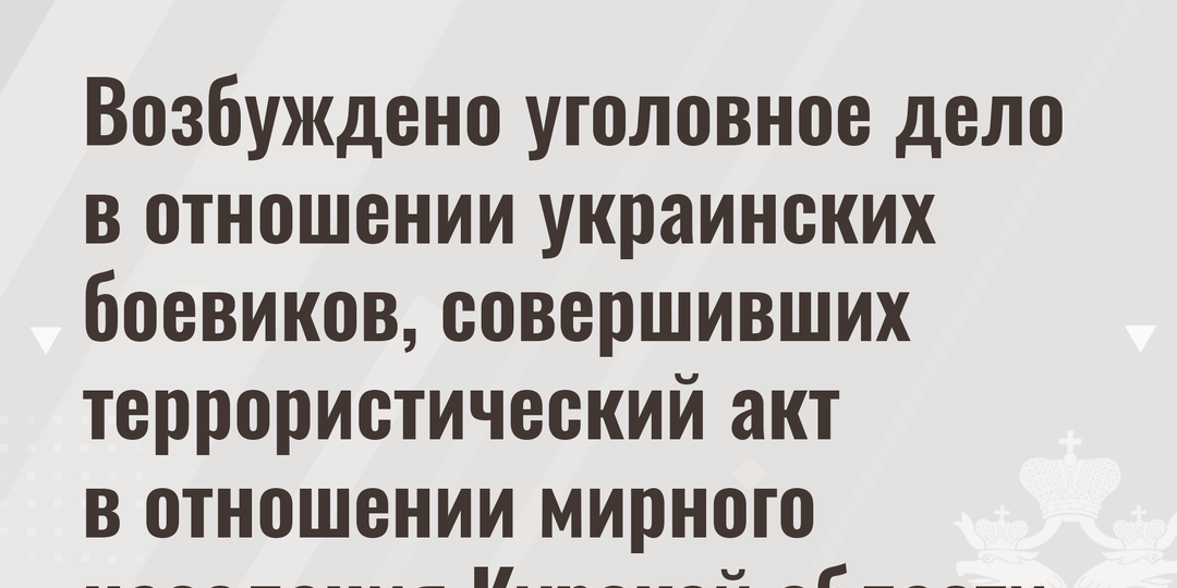 Возбуждено уголовное дело в отношении украинских боевиков, совершивших террористический акт в отношении мирного населения Курской области