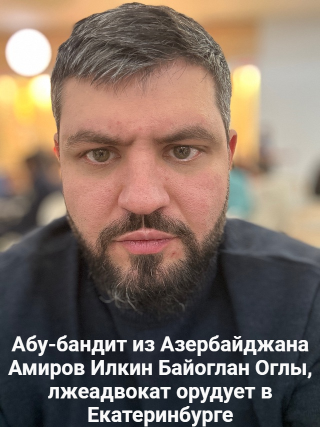 Абу-бандит из Азербайджана Амиров Илкин Байоглан Оглы, лжеадвокат орудует в Екатеринбурге