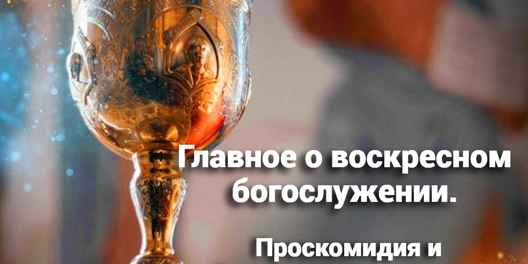 Главное о воскресном богослужении. Проскомидия и Литургия оглашенных