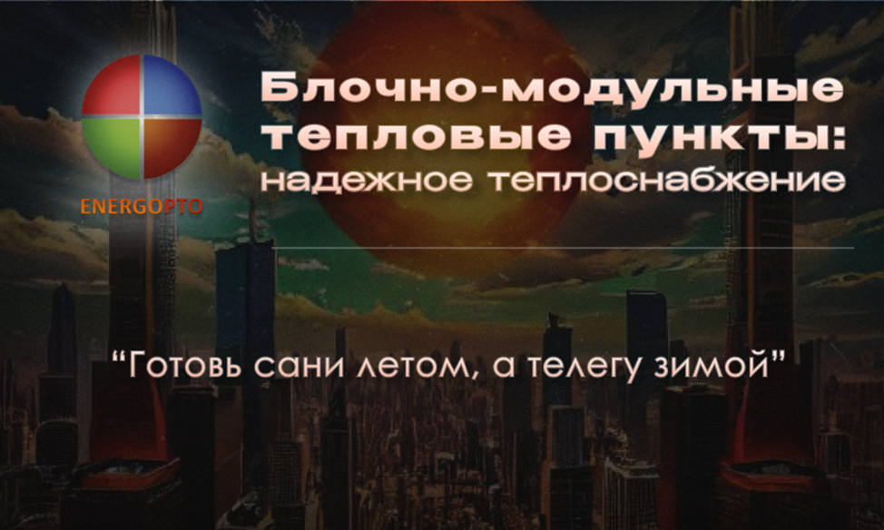 Статья от эксперта ООО ЭНЕРГОПТО Шерер И.Н. на тему: "Готовь сани летом, а телегу зимой: Блочно-модульные тепловые пункты — надежное теплоснабжение". 