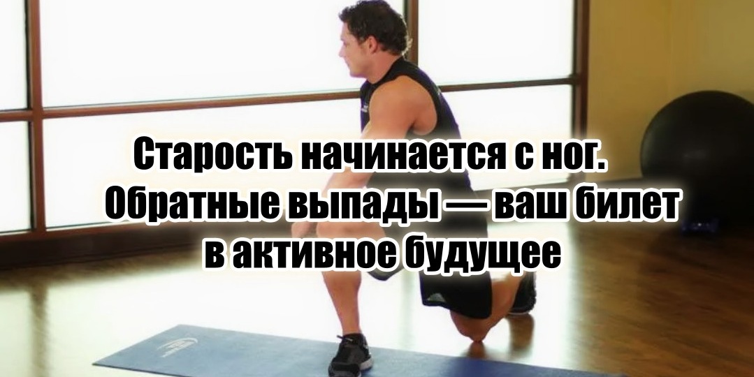 Старость начинается с ног, а обратные выпады с собственным весом превращают их в помпы для прокачки крови, облегчив работу вашему сердцу