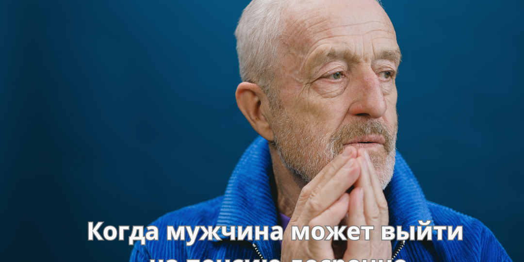 В каких случаях мужчина может выйти на пенсию раньше, не дожидаясь, пока наступит общий пенсионный возраст