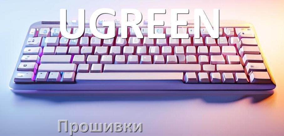 
Прошивки для клавиатуры UGREEN скачать официальные и кастомные версии обновления