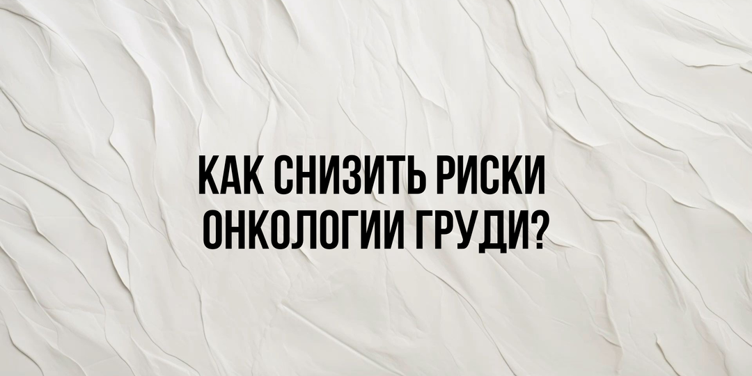 КАК СНИЗИТЬ РИСКИ ОНКОЛОГИИ ГРУДИ?